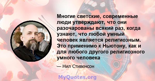 Многие светские, современные люди утверждают, что они разочарованы всякий раз, когда узнают, что любой умный человек является религиозным. Это применимо к Ньютону, как и для любого другого религиозного умного человека