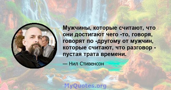 Мужчины, которые считают, что они достигают чего -то, говоря, говорят по -другому от мужчин, которые считают, что разговор - пустая трата времени.