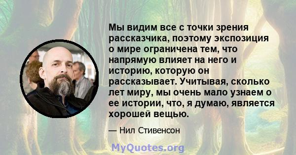 Мы видим все с точки зрения рассказчика, поэтому экспозиция о мире ограничена тем, что напрямую влияет на него и историю, которую он рассказывает. Учитывая, сколько лет миру, мы очень мало узнаем о ее истории, что, я