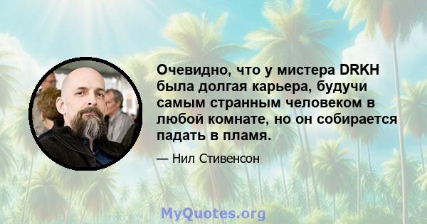 Очевидно, что у мистера DRKH была долгая карьера, будучи самым странным человеком в любой комнате, но он собирается падать в пламя.