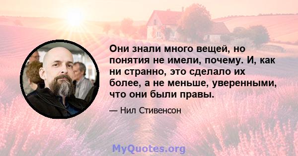 Они знали много вещей, но понятия не имели, почему. И, как ни странно, это сделало их более, а не меньше, уверенными, что они были правы.