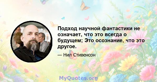 Подход научной фантастики не означает, что это всегда о будущем; Это осознание, что это другое.