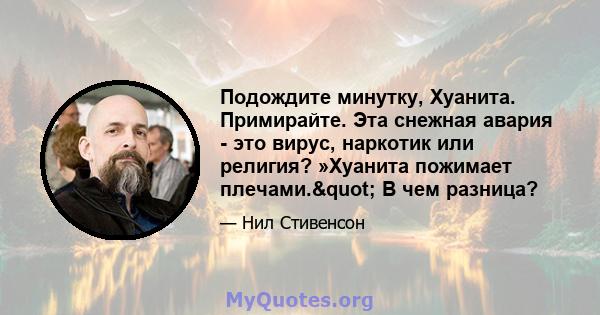 Подождите минутку, Хуанита. Примирайте. Эта снежная авария - это вирус, наркотик или религия? »Хуанита пожимает плечами." В чем разница?