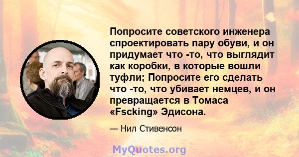 Попросите советского инженера спроектировать пару обуви, и он придумает что -то, что выглядит как коробки, в которые вошли туфли; Попросите его сделать что -то, что убивает немцев, и он превращается в Томаса «Fscking»