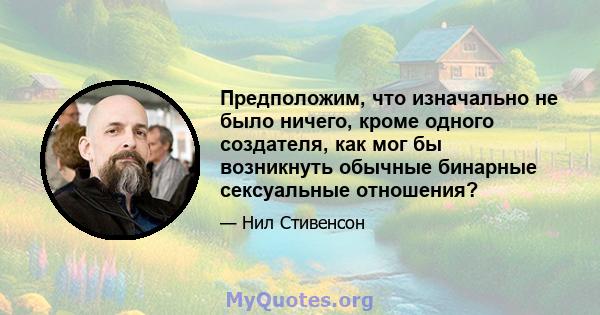 Предположим, что изначально не было ничего, кроме одного создателя, как мог бы возникнуть обычные бинарные сексуальные отношения?