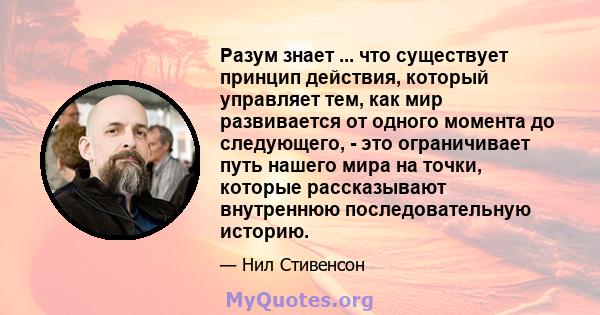 Разум знает ... что существует принцип действия, который управляет тем, как мир развивается от одного момента до следующего, - это ограничивает путь нашего мира на точки, которые рассказывают внутреннюю последовательную 