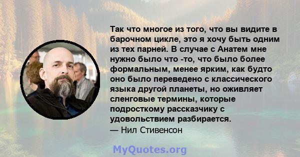 Так что многое из того, что вы видите в барочном цикле, это я хочу быть одним из тех парней. В случае с Анатем мне нужно было что -то, что было более формальным, менее ярким, как будто оно было переведено с