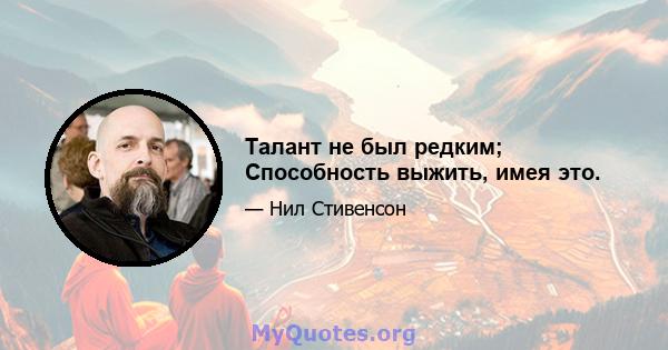 Талант не был редким; Способность выжить, имея это.