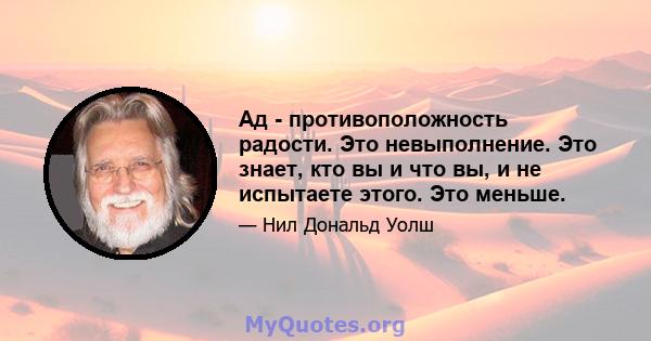 Ад - противоположность радости. Это невыполнение. Это знает, кто вы и что вы, и не испытаете этого. Это меньше.