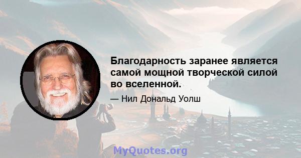 Благодарность заранее является самой мощной творческой силой во вселенной.