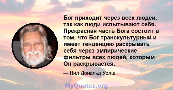 Бог приходит через всех людей, так как люди испытывают себя. Прекрасная часть Бога состоит в том, что Бог транскультурный и имеет тенденцию раскрывать себя через эмпирические фильтры всех людей, которым Он раскрывается.