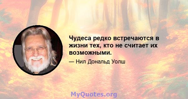 Чудеса редко встречаются в жизни тех, кто не считает их возможными.