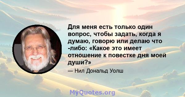 Для меня есть только один вопрос, чтобы задать, когда я думаю, говорю или делаю что -либо: «Какое это имеет отношение к повестке дня моей души?»