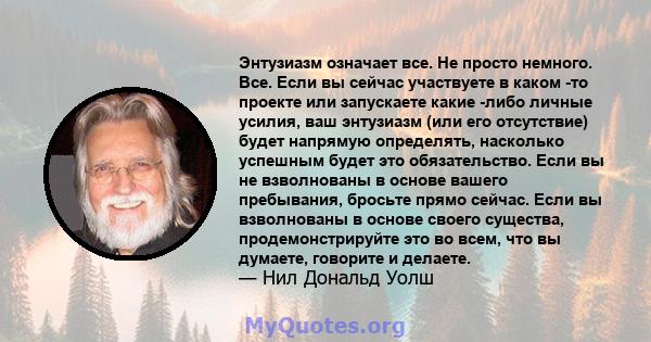 Энтузиазм означает все. Не просто немного. Все. Если вы сейчас участвуете в каком -то проекте или запускаете какие -либо личные усилия, ваш энтузиазм (или его отсутствие) будет напрямую определять, насколько успешным