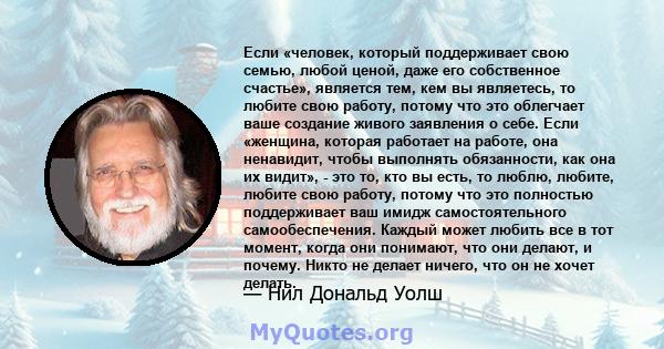 Если «человек, который поддерживает свою семью, любой ценой, даже его собственное счастье», является тем, кем вы являетесь, то любите свою работу, потому что это облегчает ваше создание живого заявления о себе. Если