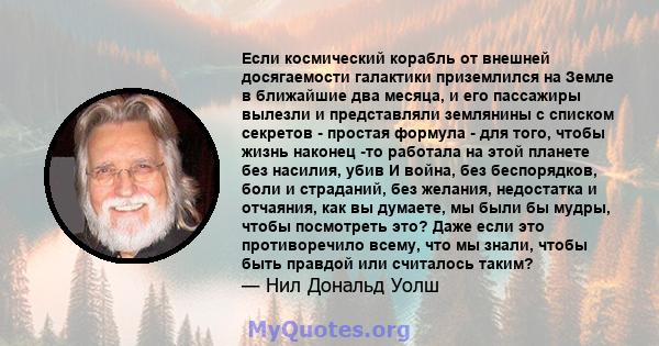 Если космический корабль от внешней досягаемости галактики приземлился на Земле в ближайшие два месяца, и его пассажиры вылезли и представляли землянины с списком секретов - простая формула - для того, чтобы жизнь