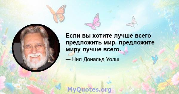 Если вы хотите лучше всего предложить мир, предложите миру лучше всего.