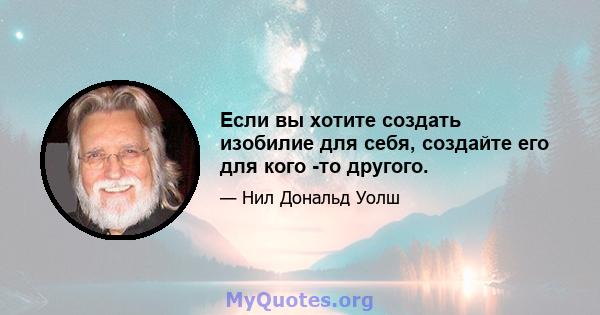 Если вы хотите создать изобилие для себя, создайте его для кого -то другого.