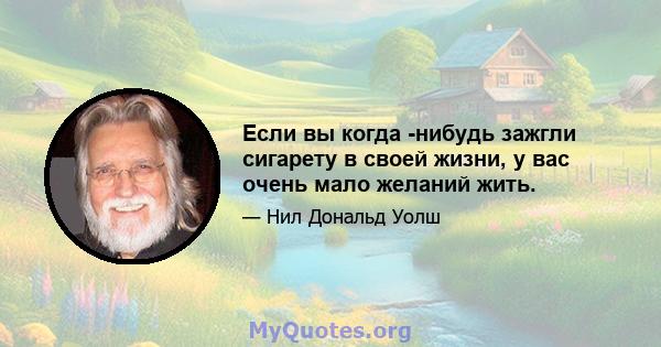 Если вы когда -нибудь зажгли сигарету в своей жизни, у вас очень мало желаний жить.