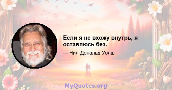 Если я не вхожу внутрь, я оставлюсь без.