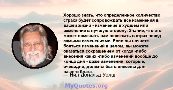 Хорошо знать, что определенное количество страха будет сопровождать все изменения в вашей жизни - изменение в худшем или изменение в лучшую сторону. Знание, что это может помешать вам переехать в страх перед самыми