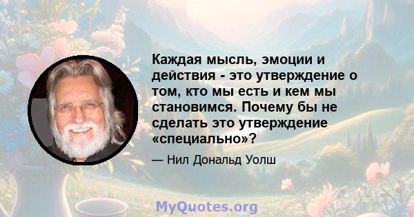 Каждая мысль, эмоции и действия - это утверждение о том, кто мы есть и кем мы становимся. Почему бы не сделать это утверждение «специально»?