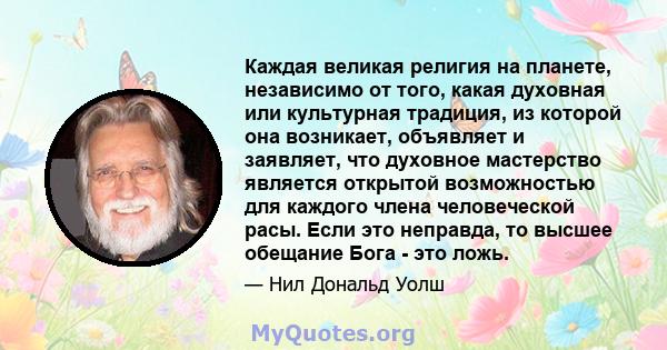 Каждая великая религия на планете, независимо от того, какая духовная или культурная традиция, из которой она возникает, объявляет и заявляет, что духовное мастерство является открытой возможностью для каждого члена