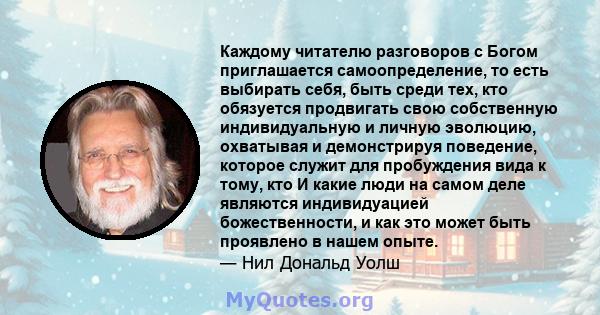 Каждому читателю разговоров с Богом приглашается самоопределение, то есть выбирать себя, быть среди тех, кто обязуется продвигать свою собственную индивидуальную и личную эволюцию, охватывая и демонстрируя поведение,