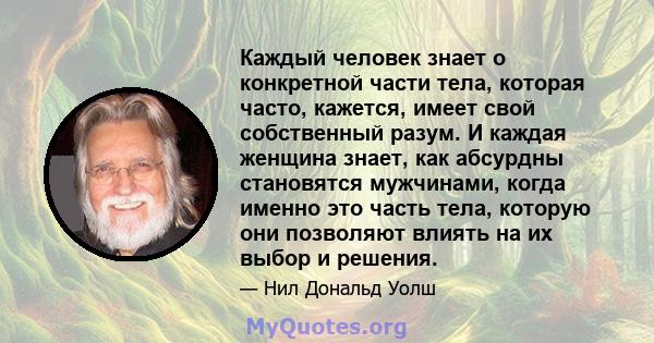 Каждый человек знает о конкретной части тела, которая часто, кажется, имеет свой собственный разум. И каждая женщина знает, как абсурдны становятся мужчинами, когда именно это часть тела, которую они позволяют влиять на 