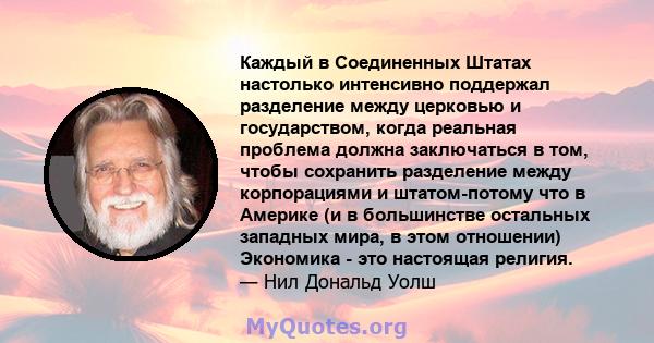 Каждый в Соединенных Штатах настолько интенсивно поддержал разделение между церковью и государством, когда реальная проблема должна заключаться в том, чтобы сохранить разделение между корпорациями и штатом-потому что в