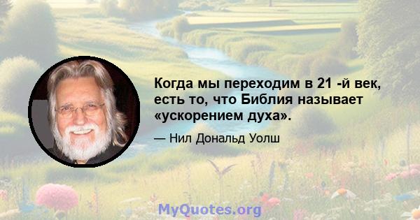 Когда мы переходим в 21 -й век, есть то, что Библия называет «ускорением духа».