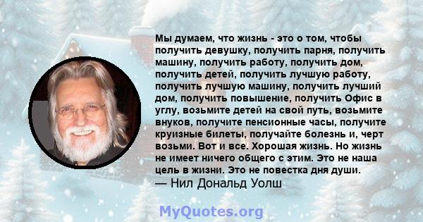 Мы думаем, что жизнь - это о том, чтобы получить девушку, получить парня, получить машину, получить работу, получить дом, получить детей, получить лучшую работу, получить лучшую машину, получить лучший дом, получить