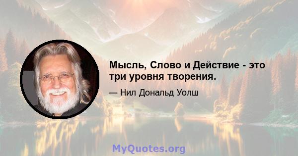 Мысль, Слово и Действие - это три уровня творения.