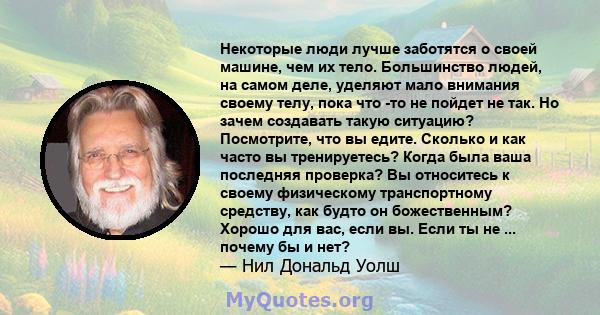 Некоторые люди лучше заботятся о своей машине, чем их тело. Большинство людей, на самом деле, уделяют мало внимания своему телу, пока что -то не пойдет не так. Но зачем создавать такую ​​ситуацию? Посмотрите, что вы