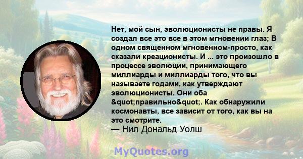 Нет, мой сын, эволюционисты не правы. Я создал все это все в этом мгновении глаз; В одном священном мгновенном-просто, как сказали креационисты. И ... это произошло в процессе эволюции, принимающего миллиарды и