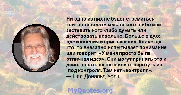 Ни одно из них не будет стремиться контролировать мысли кого -либо или заставить кого -либо думать или действовать невольно. Больше в духе вдохновения и приглашения. Как когда кто -то внезапно испытывает понимание или