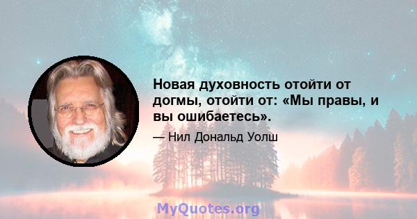 Новая духовность отойти от догмы, отойти от: «Мы правы, и вы ошибаетесь».