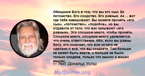 Обещание Бога в том, что вы его сын. Ее потомство. Его сходство. Его равные. Ах ... вот где тебя завешивают. Вы можете принять «его сын», «потомство», «подобие», но вы отдавите от того, что вас называют «его равным».