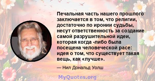 Печальная часть нашего прошлого заключается в том, что религии, достаточно по иронии судьбы, несут ответственность за создание самой разрушительной идеи, которая когда -либо была посещена человеческой расе: идея о том,