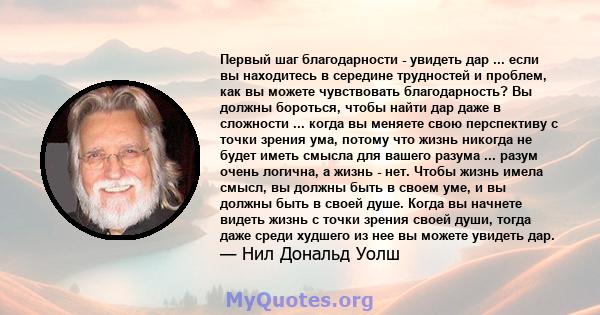 Первый шаг благодарности - увидеть дар ... если вы находитесь в середине трудностей и проблем, как вы можете чувствовать благодарность? Вы должны бороться, чтобы найти дар даже в сложности ... когда вы меняете свою