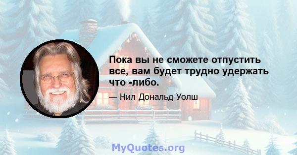 Пока вы не сможете отпустить все, вам будет трудно удержать что -либо.