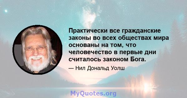 Практически все гражданские законы во всех обществах мира основаны на том, что человечество в первые дни считалось законом Бога.