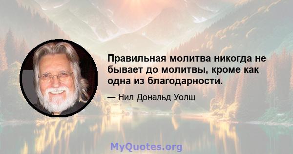 Правильная молитва никогда не бывает до молитвы, кроме как одна из благодарности.