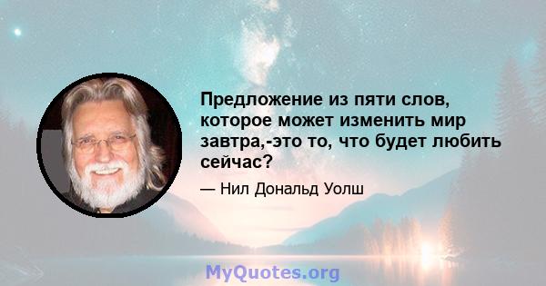 Предложение из пяти слов, которое может изменить мир завтра,-это то, что будет любить сейчас?