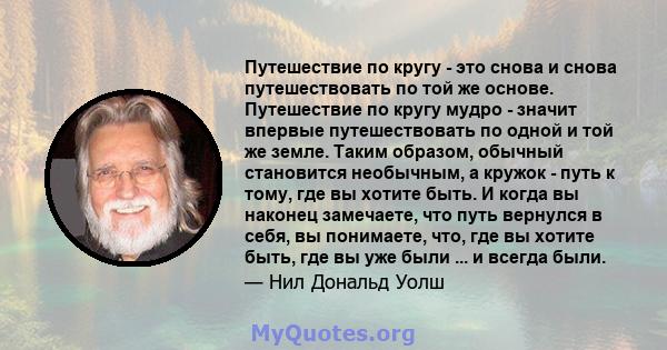 Путешествие по кругу - это снова и снова путешествовать по той же основе. Путешествие по кругу мудро - значит впервые путешествовать по одной и той же земле. Таким образом, обычный становится необычным, а кружок - путь