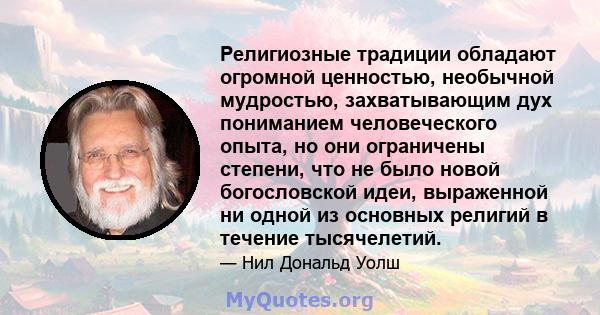 Религиозные традиции обладают огромной ценностью, необычной мудростью, захватывающим дух пониманием человеческого опыта, но они ограничены степени, что не было новой богословской идеи, выраженной ни одной из основных