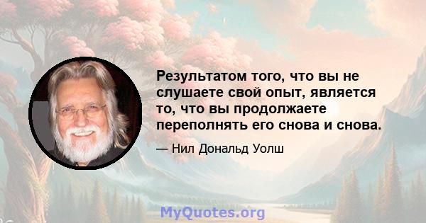 Результатом того, что вы не слушаете свой опыт, является то, что вы продолжаете переполнять его снова и снова.