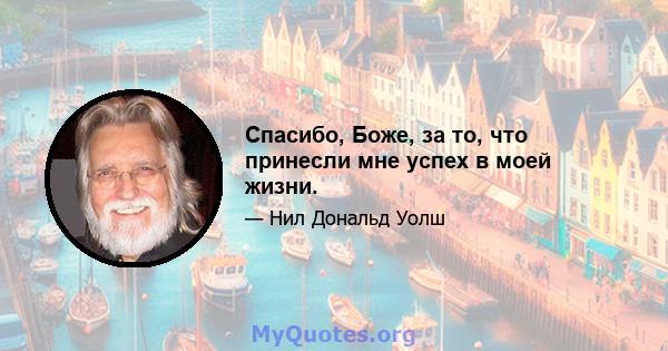 Спасибо, Боже, за то, что принесли мне успех в моей жизни.