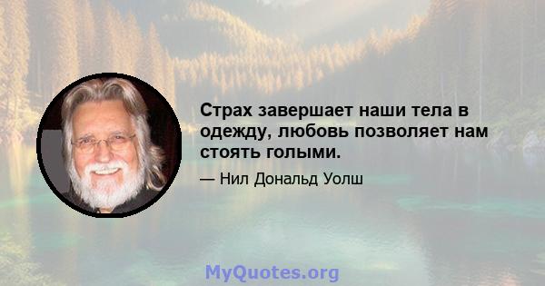 Страх завершает наши тела в одежду, любовь позволяет нам стоять голыми.