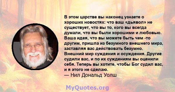 В этом царстве вы наконец узнаете о хороших новостях: что ваш «дьявол» не существует, что вы то, кого вы всегда думали, что вы были хорошими и любовью. Ваша идея, что вы можете быть чем -то другим, пришла из безумного